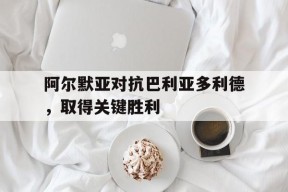 九州体育官网-阿尔默亚对抗巴利亚多利德，取得关键胜利的简单介绍